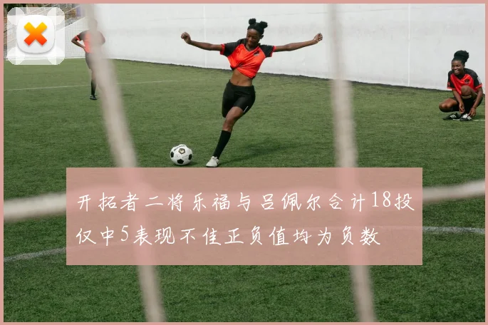 开拓者二将乐福与吕佩尔合计18投仅中5表现不佳正负值均为负数