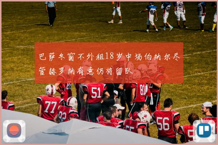 巴萨冬窗不外租18岁中场伯纳尔尽管赫罗纳有意仍将留队