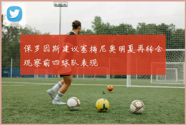 保罗因斯建议塞梅尼奥明夏再转会观察前四球队表现