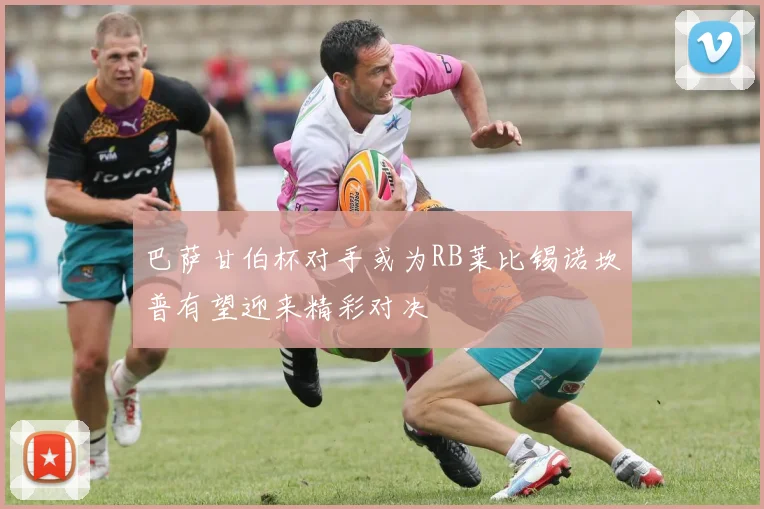 巴萨甘伯杯对手或为RB莱比锡诺坎普有望迎来精彩对决