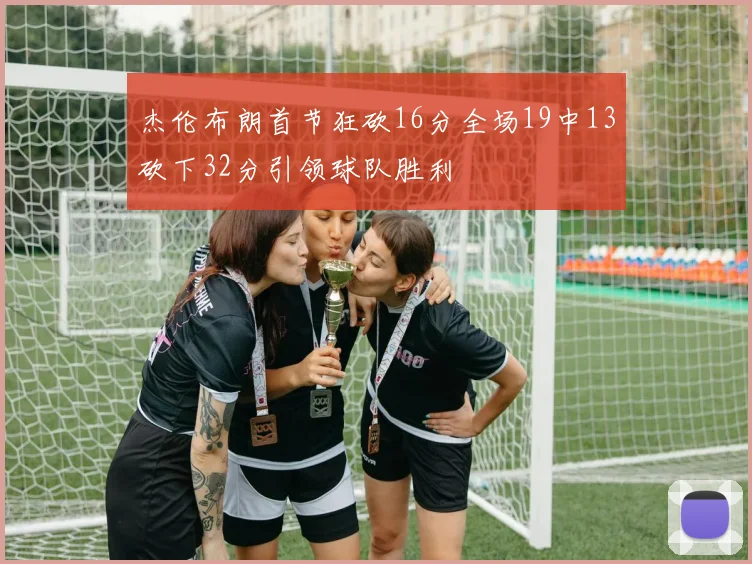 杰伦布朗首节狂砍16分全场19中13砍下32分引领球队胜利