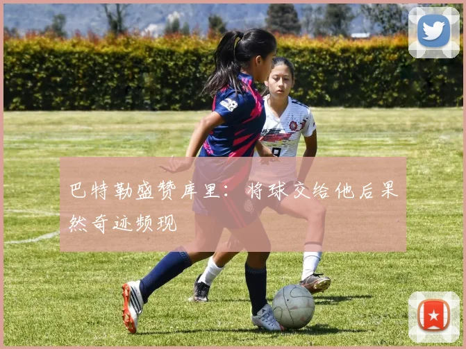 巴特勒盛赞库里：将球交给他后果然奇迹频现