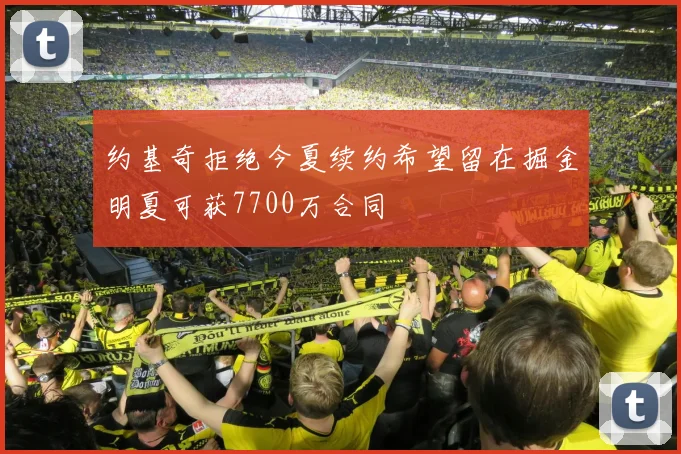 约基奇拒绝今夏续约希望留在掘金明夏可获7700万合同