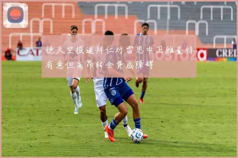 德天空报道拜仁对雷恩中卫雅奎特有意但高昂转会费成障碍