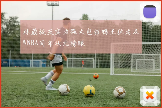 林葳校友实力强大包括鸭王狄龙及WNBA同年状元榜眼