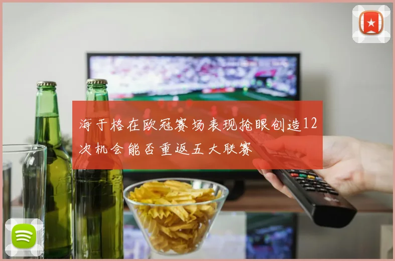 海于格在欧冠赛场表现抢眼创造12次机会能否重返五大联赛