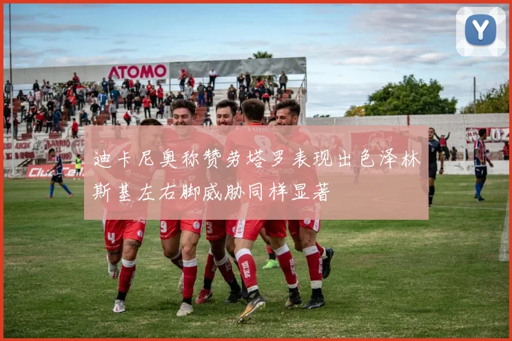 迪卡尼奥称赞劳塔罗表现出色泽林斯基左右脚威胁同样显著