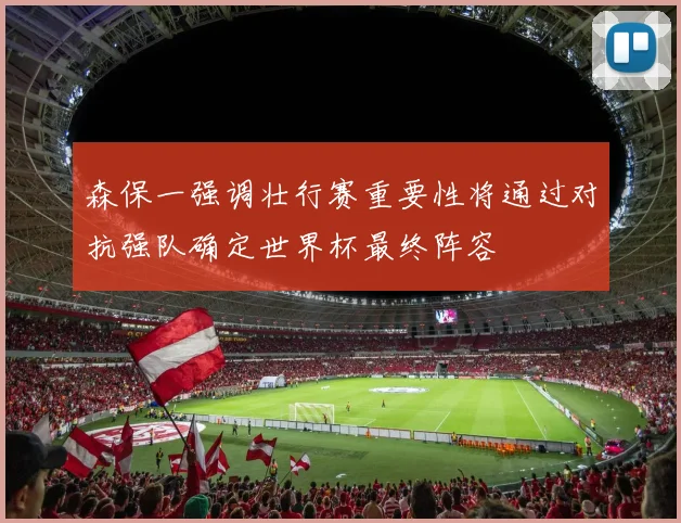 森保一强调壮行赛重要性将通过对抗强队确定世界杯最终阵容